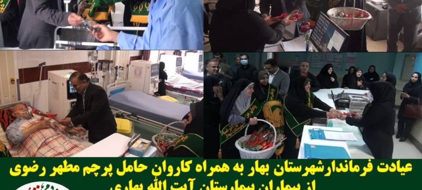 عیادت فرماندارشهرستان بهار به همراه کاروان حامل پرچم مطهر رضوی از بیماران بیمارستان آیت الله بهاری